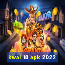 kwai 18 apk 2022